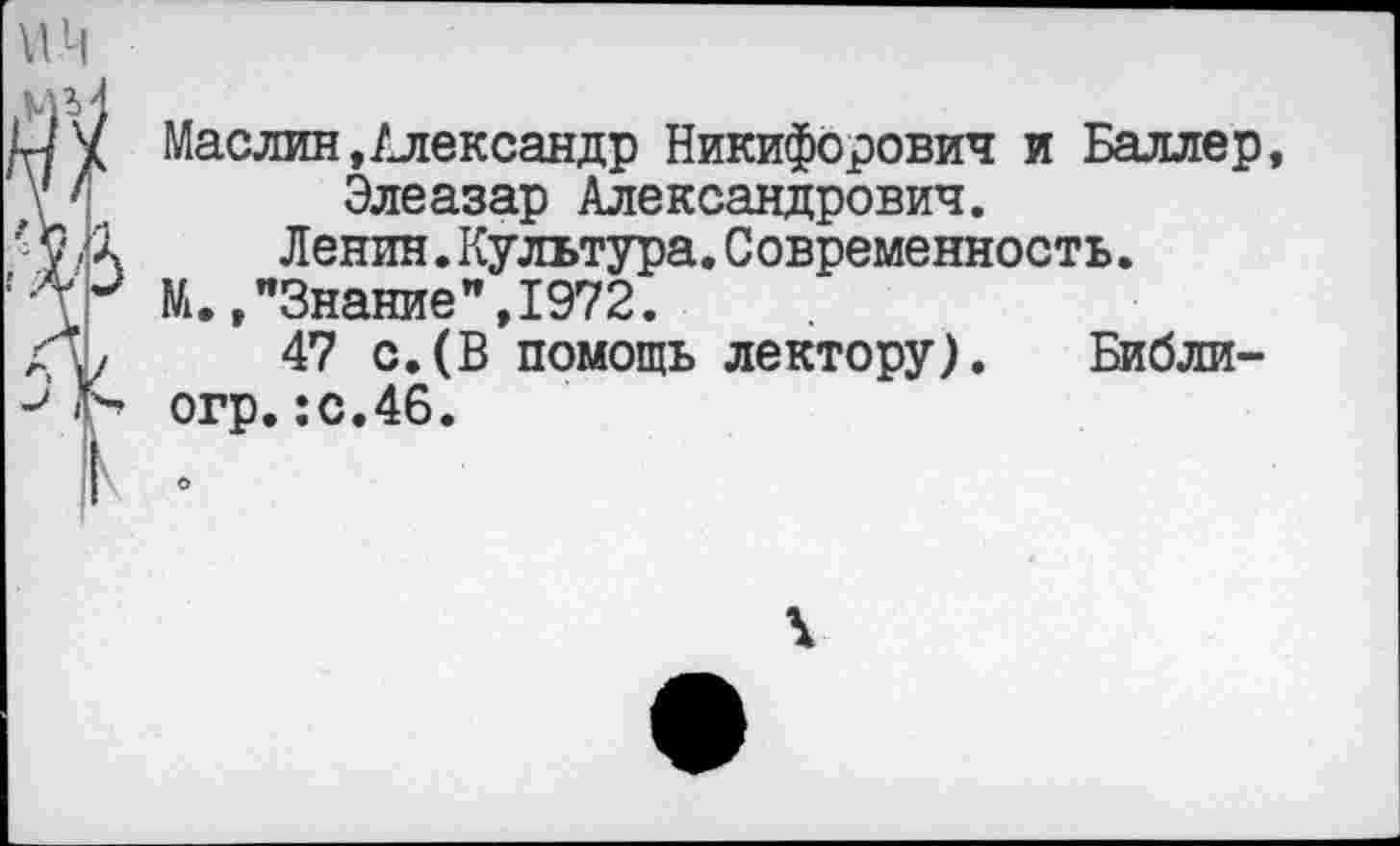 ﻿Маслин,Александр Никифорович и Баллер, Элеазар Александрович.
Ленин.Культура.Современность.
М.,"Знание",1972.
47 с.(В помощь лектору). Библи-
огр.:с.46.